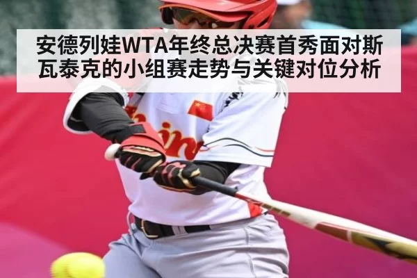 安德列娃WTA年终总决赛首秀面对斯瓦泰克的小组赛走势与关键对位分析