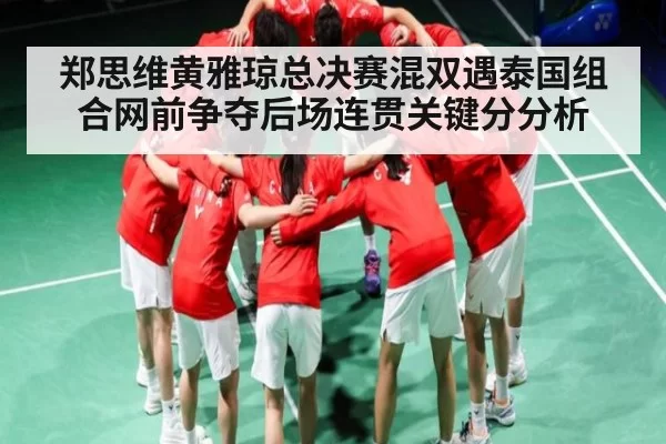 郑思维黄雅琼总决赛混双遇泰国组合网前争夺后场连贯关键分分析