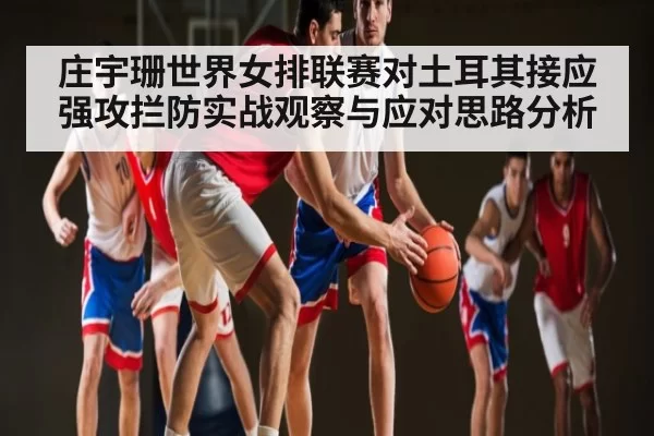 庄宇珊世界女排联赛对土耳其接应强攻拦防实战观察与应对思路分析